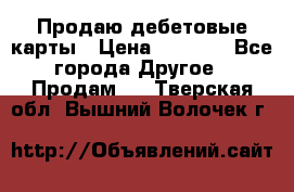 Продаю дебетовые карты › Цена ­ 4 000 - Все города Другое » Продам   . Тверская обл.,Вышний Волочек г.